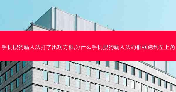手机搜狗输入法打字出现方框,为什么手机搜狗输入法的框框跑到左上角