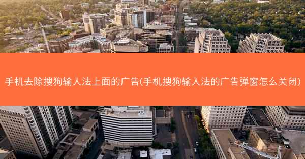 手机去除搜狗输入法上面的广告(手机搜狗输入法的广告弹窗怎么关闭)