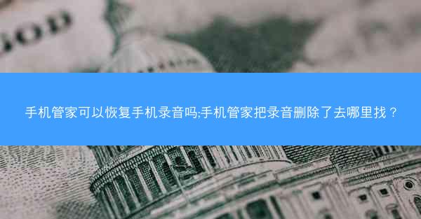 手机管家可以恢复手机录音吗;手机管家把录音删除了去哪里找?