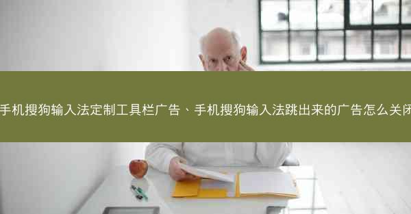 手机搜狗输入法定制工具栏广告、手机搜狗输入法跳出来的广告怎么关闭
