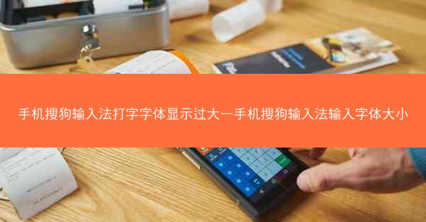 手机搜狗输入法打字字体显示过大—手机搜狗输入法输入字体大小