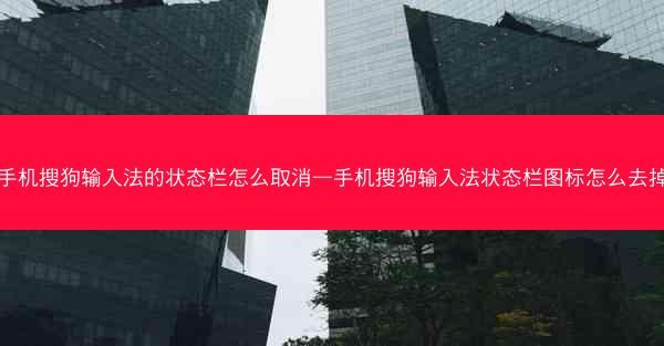 手机搜狗输入法的状态栏怎么取消—手机搜狗输入法状态栏图标怎么去掉
