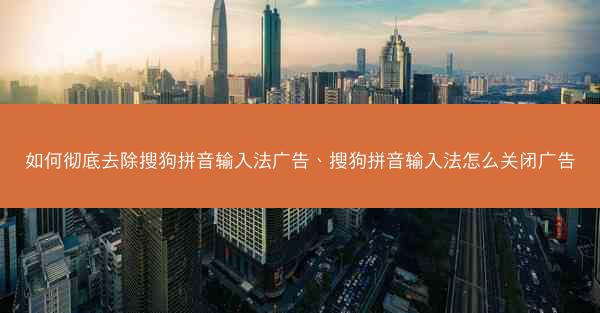 如何彻底去除搜狗拼音输入法广告、搜狗拼音输入法怎么关闭广告