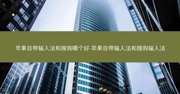 苹果自带输入法和搜狗哪个好-苹果自带输入法和搜狗输入法