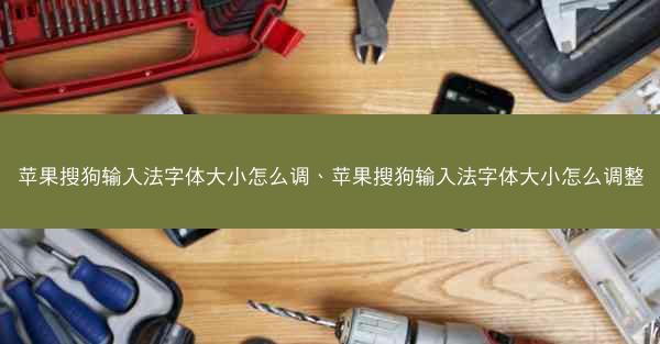 苹果搜狗输入法字体大小怎么调、苹果搜狗输入法字体大小怎么调整