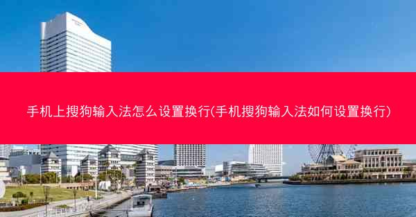 手机上搜狗输入法怎么设置换行(手机搜狗输入法如何设置换行)
