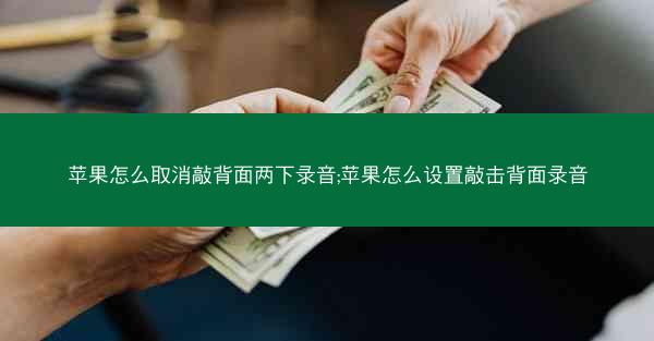 苹果怎么取消敲背面两下录音;苹果怎么设置敲击背面录音